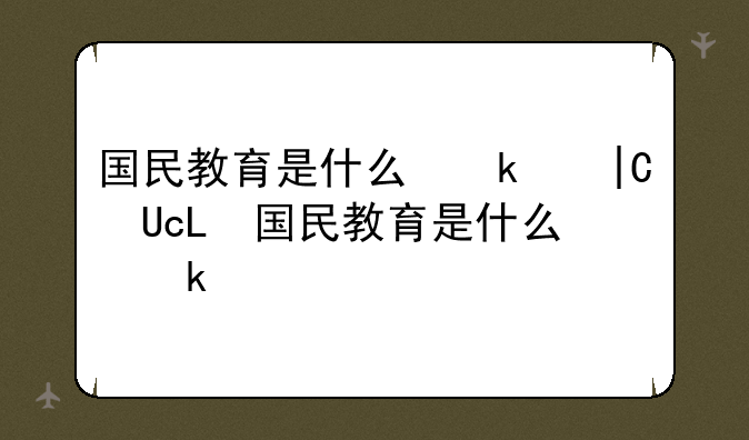 国民教育是什么意思;国民教育是啥