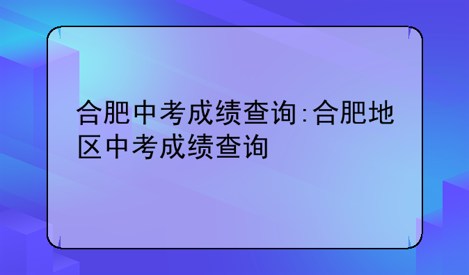 合肥中考成绩查询:合肥地区中考成绩查询