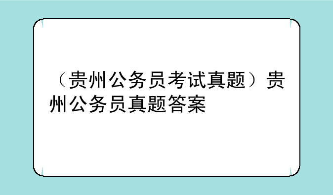 （贵州公务员考试真题）贵州公务员真题答案