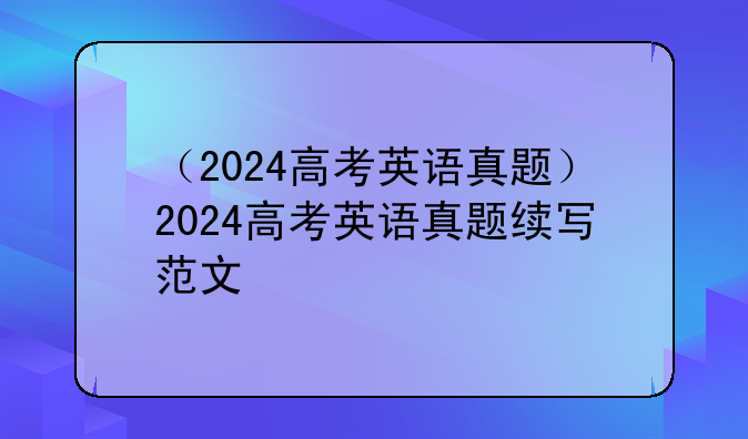 （2024高考英语真题）2024高考英语真题续写范文