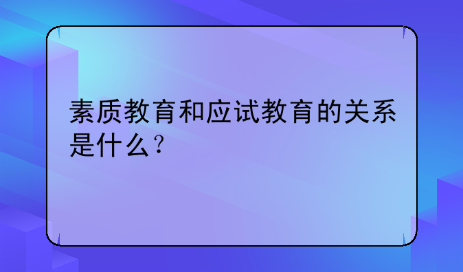 素质教育和应试教育的关系是什么？