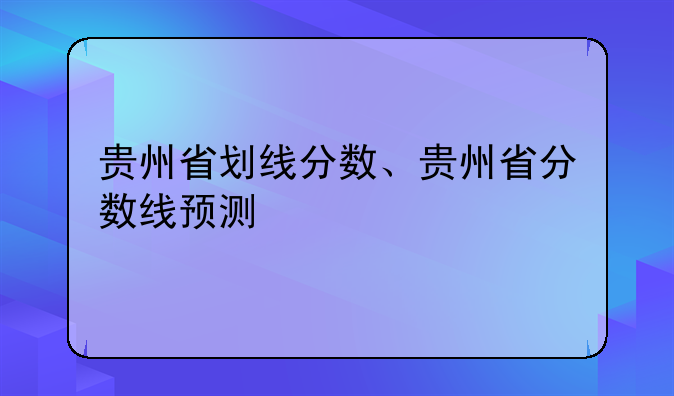 贵州省划线分数、贵州省分数线预测