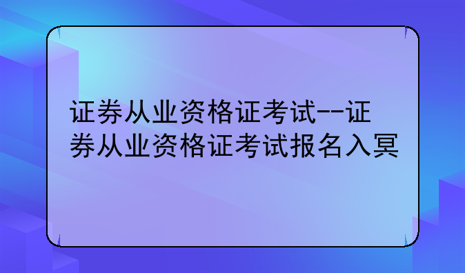 证券从业资格证考试--证券从业资格证考试报名入口