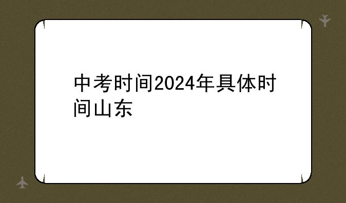 中考时间2024年具体时间山东