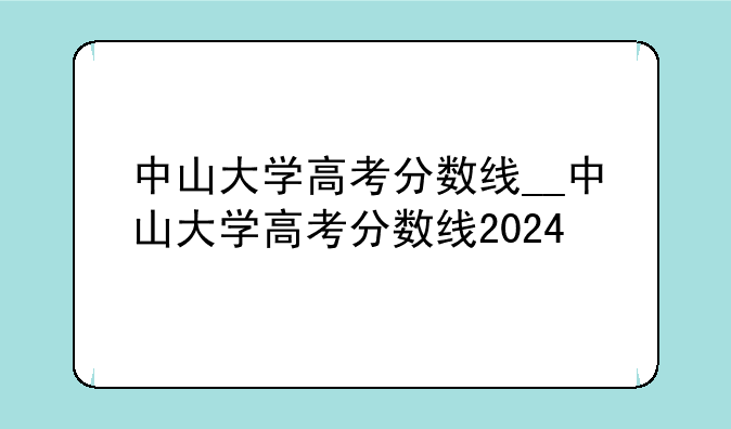 中山大学高考分数线__中山大学高考分数线2024