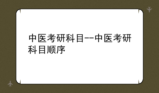中医考研科目--中医考研科目顺序