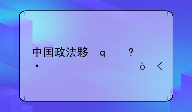 中国政法大学招生~中国政法大学招生条件