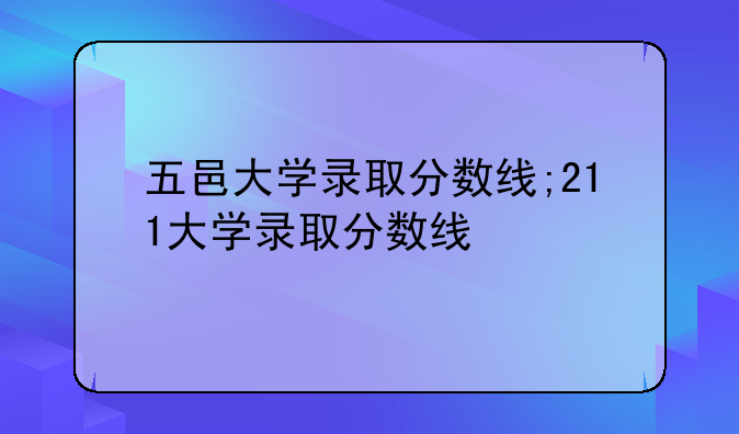 五邑大学录取分数线;211大学录取分数线