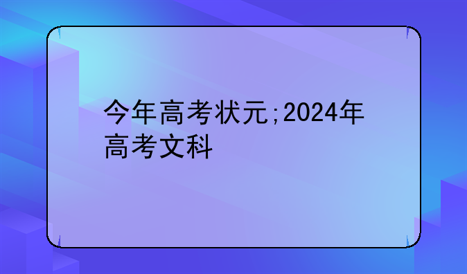 今年高考状元;2024年高考文科
