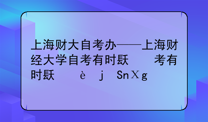 上海财大自考办——上海财经大学自考有时间限制吗