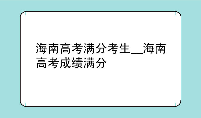 海南高考满分考生__海南高考成绩满分