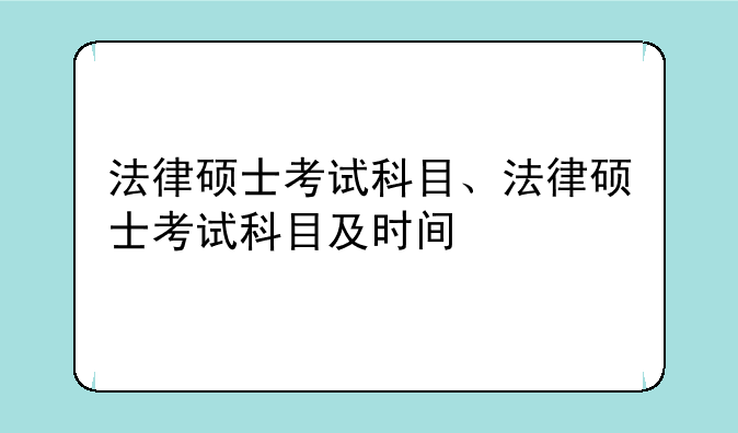 法律硕士考试科目、法律硕士考试科目及时间