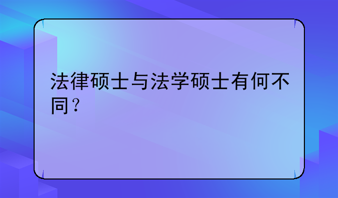法律硕士与法学硕士有何不同？