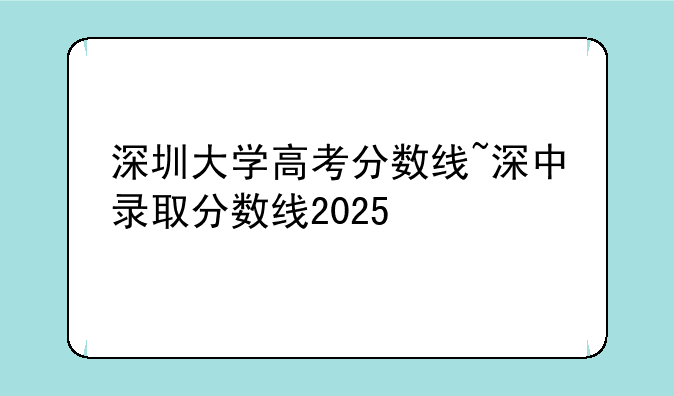 深圳大学高考分数线~深中录取分数线2025
