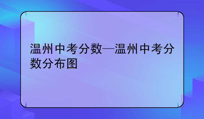 温州中考分数—温州中考分数分布图