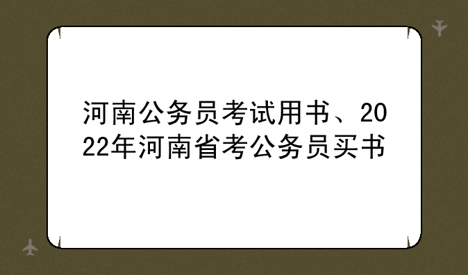 河南公务员考试用书、2022年河南省考公务员买书