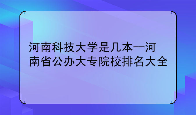 河南科技大学是几本--河南省公办大专院校排名大全