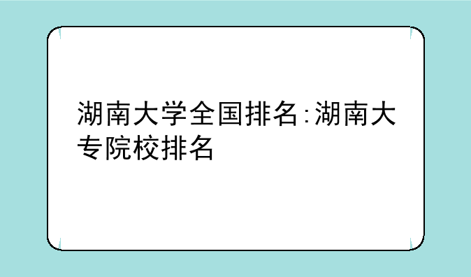 湖南大学全国排名:湖南大专院校排名