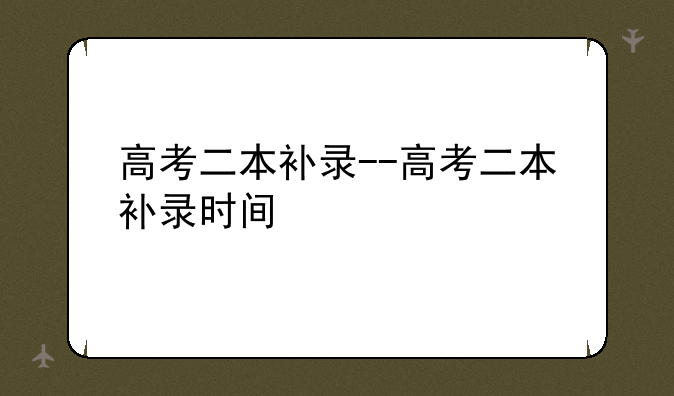 高考二本补录--高考二本补录时间