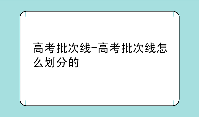 高考批次线-高考批次线怎么划分的