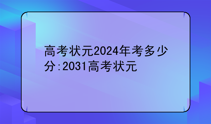 高考状元2024年考多少分:2031高考状元