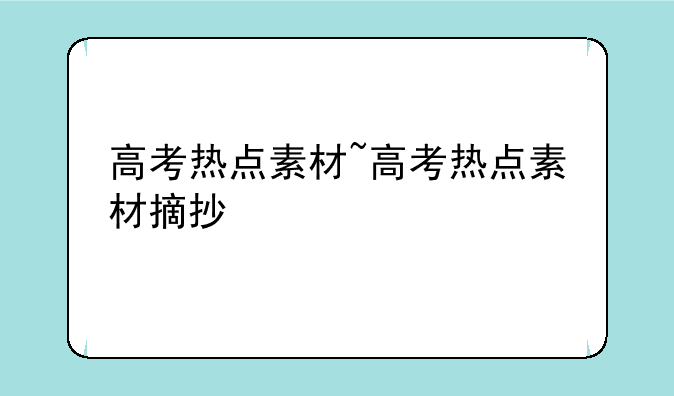 高考热点素材~高考热点素材摘抄
