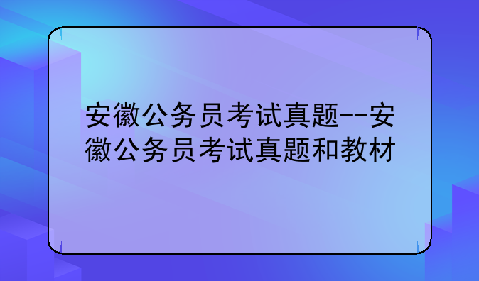 安徽公务员考试真题--安徽公务员考试真题和教材