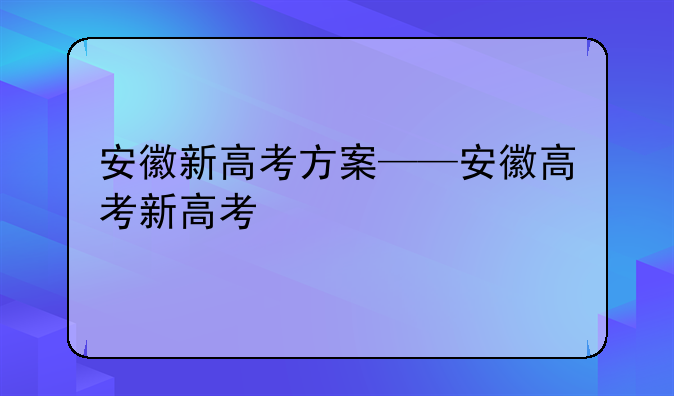 安徽新高考方案——安徽高考新高考