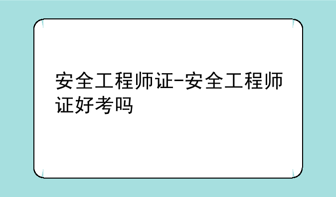 安全工程师证-安全工程师证好考吗
