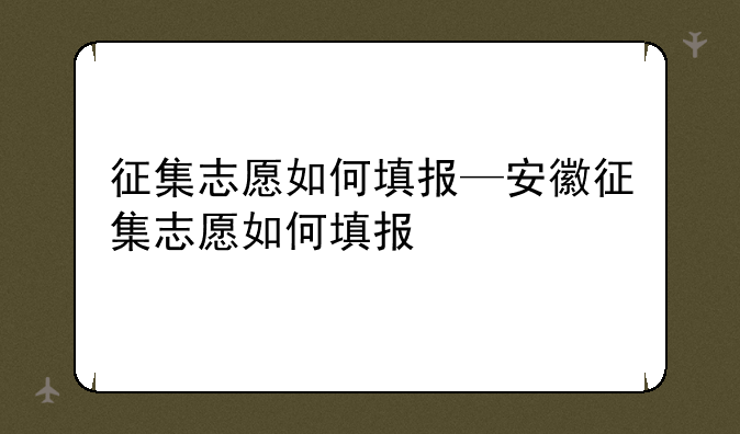 征集志愿如何填报—安徽征集志愿如何填报