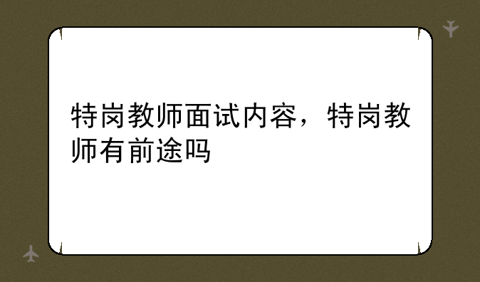 特岗教师面试内容，特岗教师有前途吗