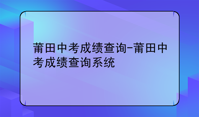 莆田中考成绩查询-莆田中考成绩查询系统