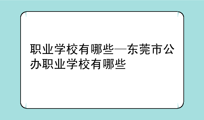 职业学校有哪些—东莞市公办职业学校有哪些