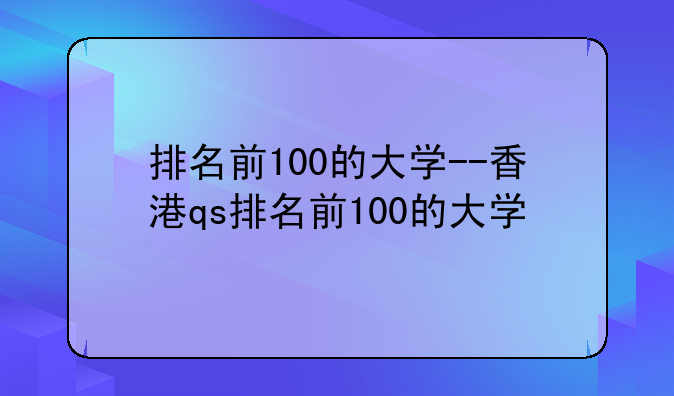 排名前100的大学--香港qs排名前100的大学