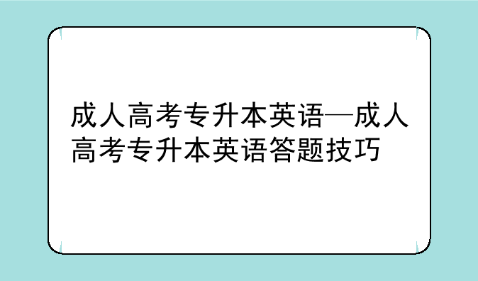 成人高考专升本英语—成人高考专升本英语答题技巧