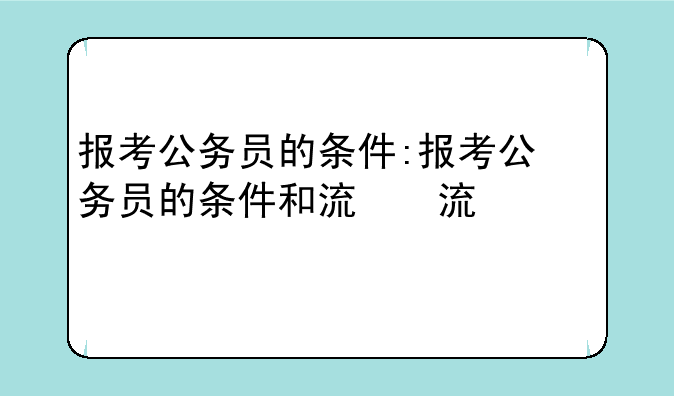 报考公务员的条件:报考公务员的条件和流程