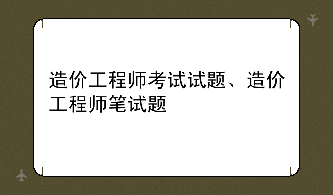 造价工程师考试试题、造价工程师笔试题