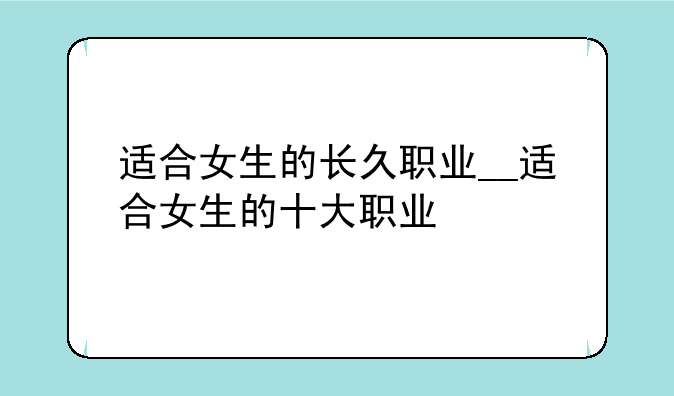 适合女生的长久职业__适合女生的十大职业