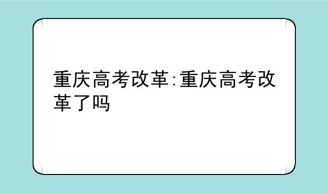 重庆高考改革:重庆高考改革了吗