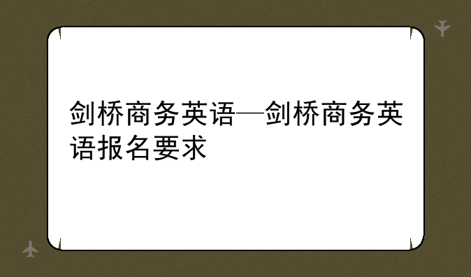 剑桥商务英语—剑桥商务英语报名要求