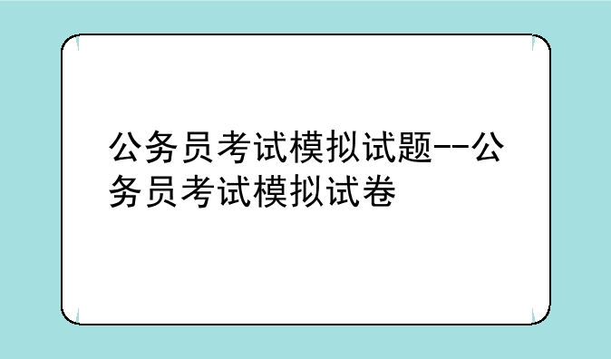 公务员考试模拟试题--公务员考试模拟试卷