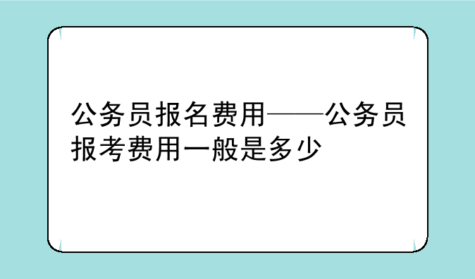 公务员报名费用——公务员报考费用一般是多少