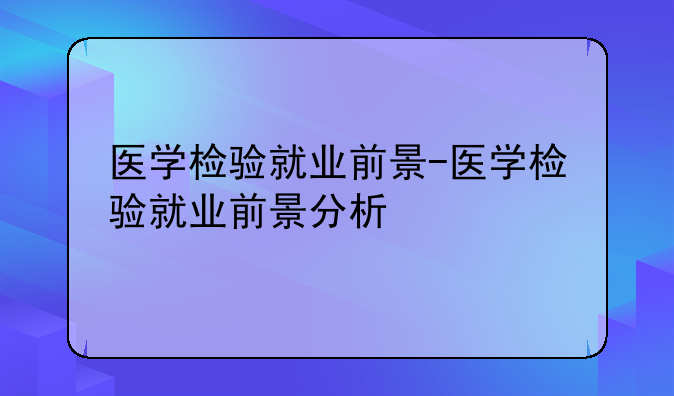 医学检验就业前景-医学检验就业前景分析