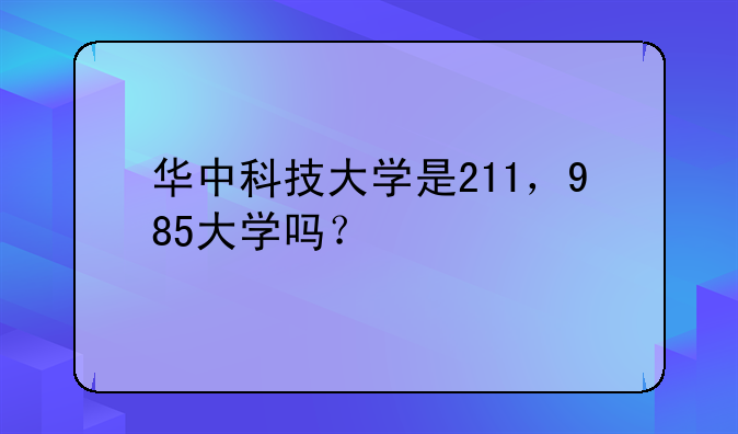 华中科技大学是211，985大学吗？