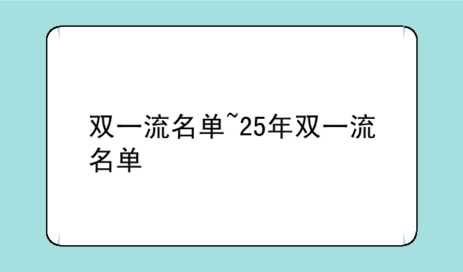 双一流名单~25年双一流名单