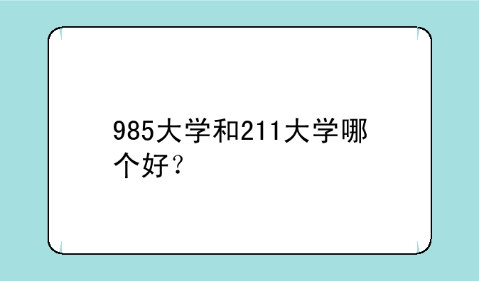 985大学和211大学哪个好？